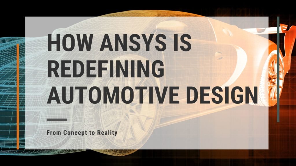 From Concept to Reality: How ANSYS is Redefining Automotive Design